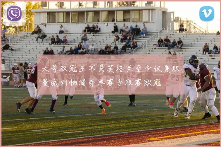 大号双冠王不易英格兰至今仅曼联曼城利物浦夺单赛季联赛欧冠