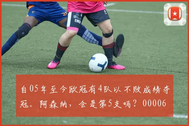 自05年至今欧冠有4队以不败成绩夺冠。阿森纳，会是第5支吗？0000644