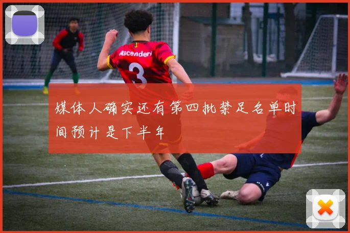 媒体人确实还有第四批禁足名单时间预计是下半年